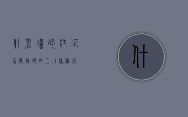 什么样的病症不能辞退员工？（11种疾病不允许辞退在单位工作15年,离退休不足5年的）