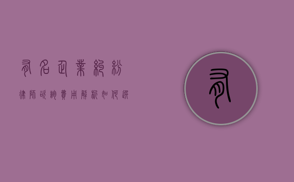有名企业纠纷律师咨询费用解析，如何选择合适的法律服务？