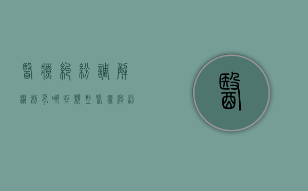 医疗纠纷调解机制有哪些类型（医疗纠纷多少工作日完成调解）