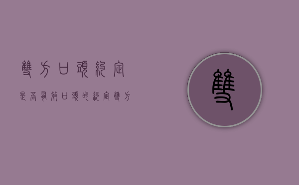 双方口头约定是否有效（口头的约定双方认可合同成立吗）