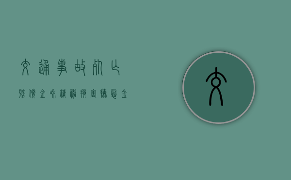 交通事故死亡赔偿金和精神损害抚慰金如何分配（交通意外致人受伤的赔偿标准作废了吗）