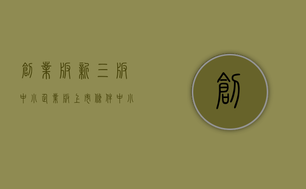 创业板,新三板,中小企业板上市条件（中小企业在创业板上市的基本条件）