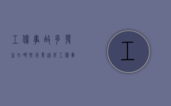 工伤事故多发生在哪些行业（造成工伤事故的大部分原因是什么）