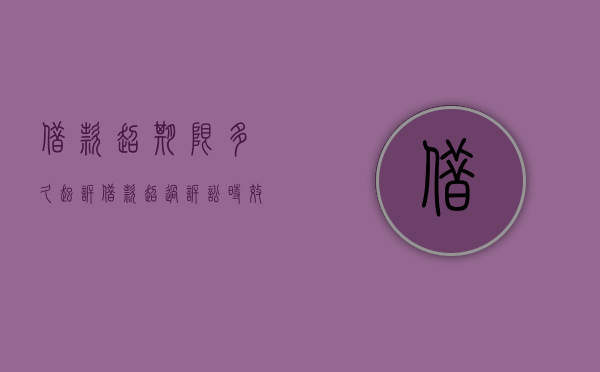 借款超期限多久起诉（借款超过诉讼时效怎么办）