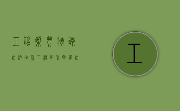 工伤药费应该由谁承担（工伤的医药费由谁支付）