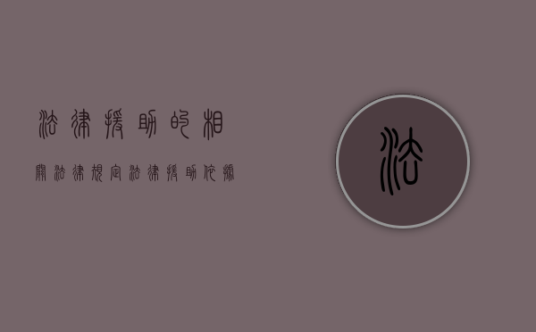 法律援助的相关法律规定（法律援助依据）