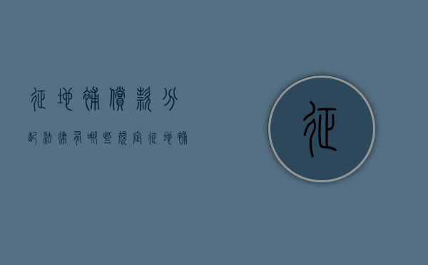 征地补偿款分配法律有哪些规定（征地补偿款的分配范围和原则怎么写）
