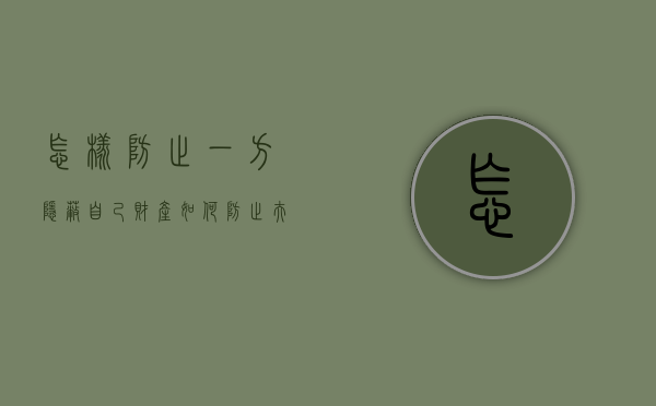 怎样防止一方隐蔽自己财产（如何防止夫妻一方转移财产）