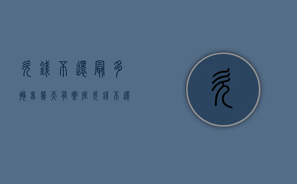 欠钱不还最多拘留几天有案底（欠钱不还最多拘留几天判刑）