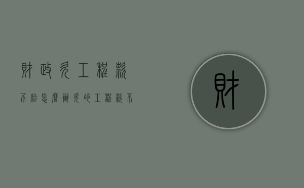 财政欠工程款不给怎么办（欠的工程款不给怎么办）