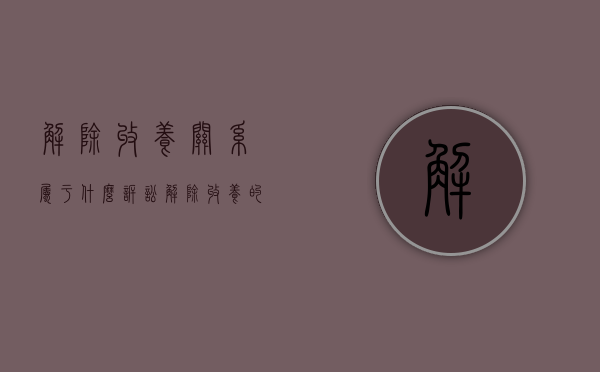解除收养关系属于什么诉讼（解除收养的法定程序）
