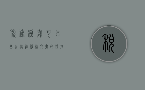 税务机关可以公告送达税务文书的情形（税务机关可以公告送达税务文书的情形有）