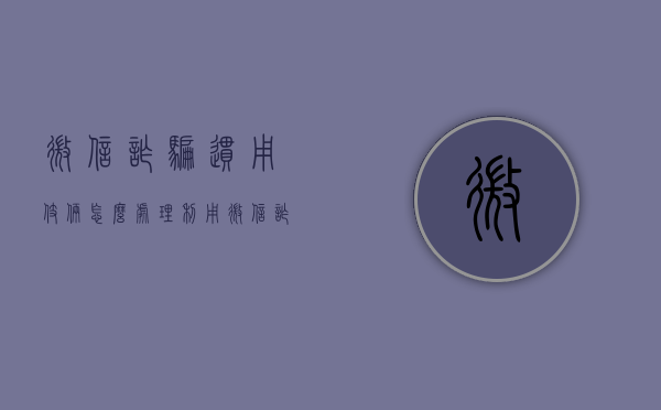 微信诈骗惯用伎俩怎么处理（利用微信诈骗）