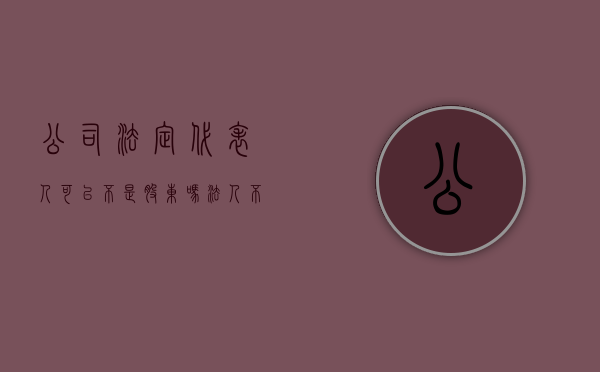 公司法定代表人可以不是股东吗（法人不是股东有什么好处）