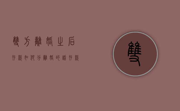 双方离婚之后存款如何分（离婚的话存款怎么分割）