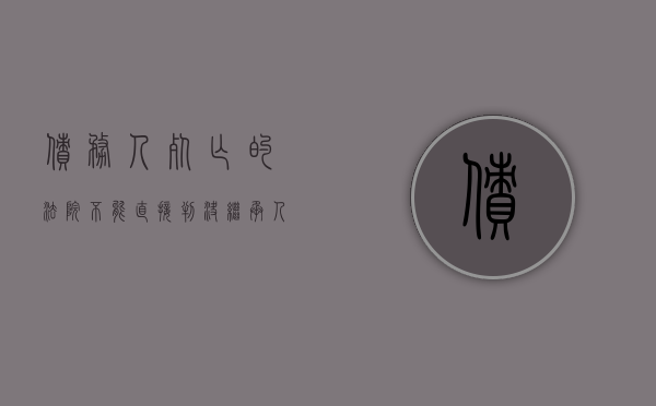 债务人死亡的法院不能直接判决继承人承担清偿责任（债务人死亡,债权人）