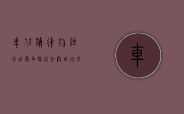 车祸请律师谁花钱最多?解析律师费用分摊与责任归属 车祸请律师谁花钱最多?解析律师费用分摊与责任归属