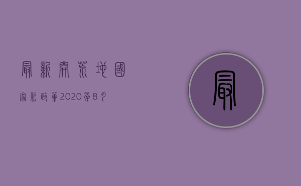 最新开荒地国家新政策2020年8月（最新开荒地国家新政策2022）