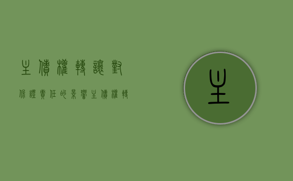 主债权转让对保证责任的影响（主债权转让 担保权是否一并转让）