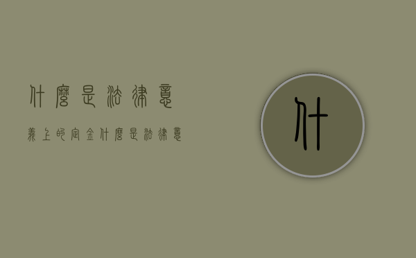 什么是法律意义上的定金（什么是法律意义上的定金呢）