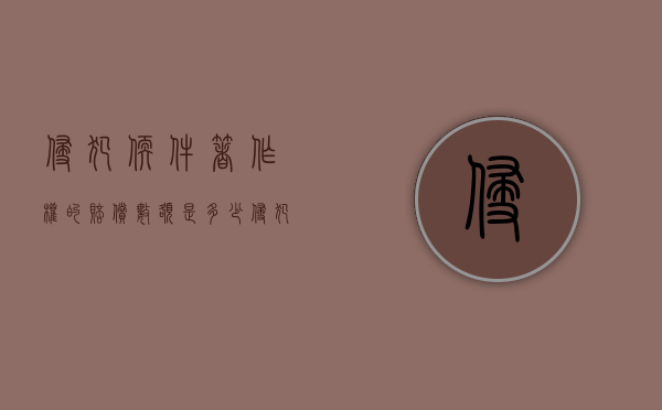 侵犯软件著作权的赔偿数额是多少（侵犯软件著作权所需承担的民事责任一般包含哪些）