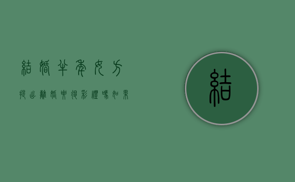 结婚半年女方提出离婚要退彩礼吗（如果结婚半年闹离婚,男方给女方的礼金退吗）