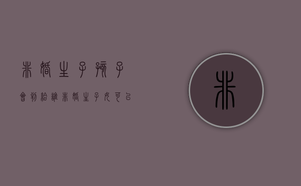 非婚生子孩子会判给谁(非婚生子女可以争取抚养权吗) 非婚生子孩子会判给谁(非婚生子女可以争取抚养权吗)