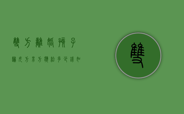 双方离婚孩子归女方,男方应给多少钱（如果离婚孩子归男方,女方付多少抚养费）
