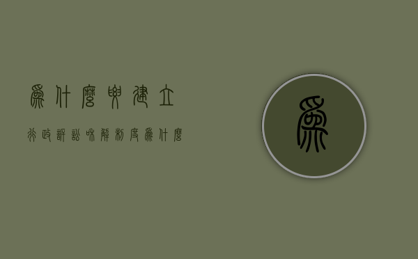 为什么要建立行政诉讼和解制度（为什么在行政诉讼中由被告承担主要举证和责任）