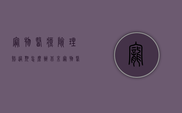 宠物医疗险理赔过期怎么办（北京宠物医疗纠纷律师要给多少钱）