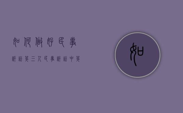 如何做好民事诉讼第三人（民事诉讼中第三人是什么意思）