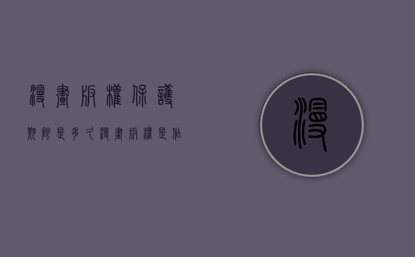 漫画版权保护期限是多久（漫画版权是作者的么）