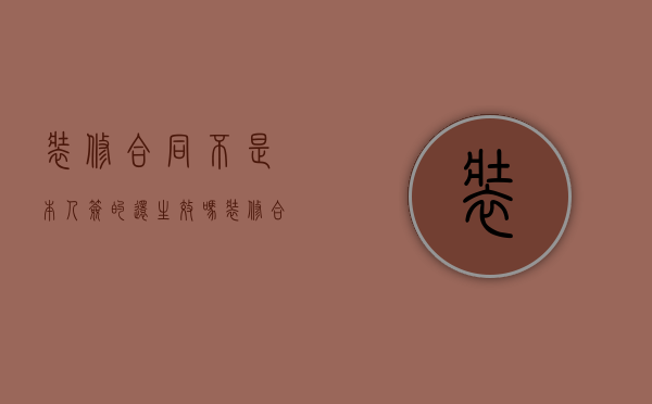装修合同不是本人签的还生效吗（装修合同只签字有效吗合法吗）