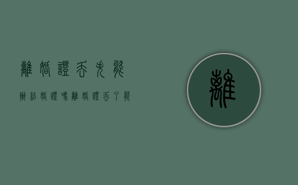 离婚证丢失能办结婚证吗（离婚证丢了能再结婚吗）
