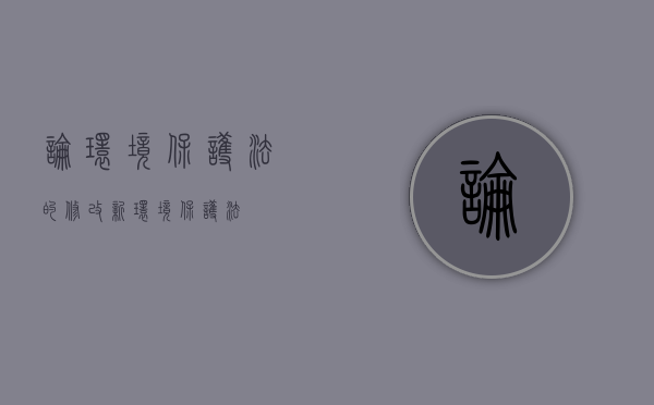 论环境保护法的修改（新《环境保护法》）