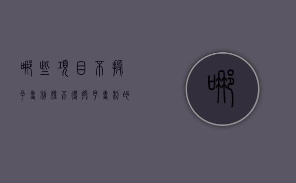 哪些项目不授予专利权？（不得授予专利的有）