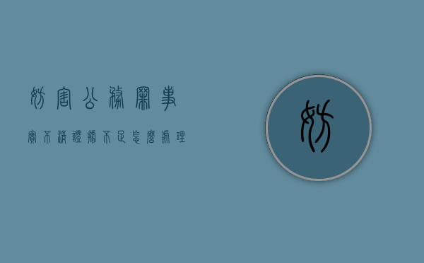 妨害公务罪事实不清证据不足怎么处理（妨害公务认罪认罚基本都判缓刑）