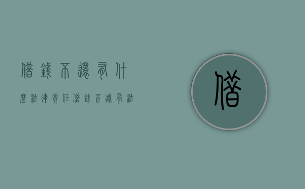 借钱不还有什么法律责任（借钱不还有法律新规定吗）