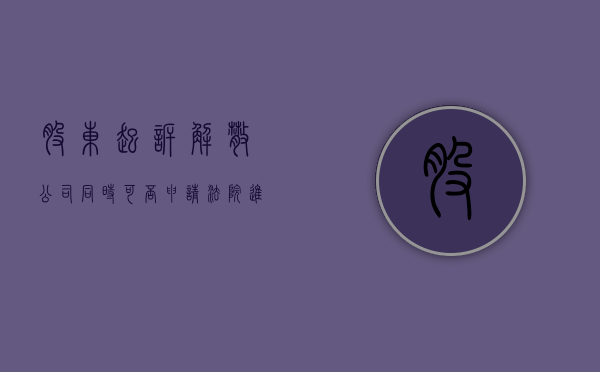 股东起诉解散公司同时可否申请法院进行清算（公司解散后股东起诉股东有效吗）