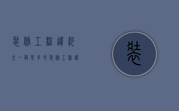 装修工程违约金一般是多少（装修工程违约金法定数额）