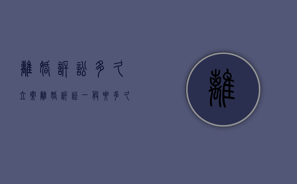 离婚诉讼多久立案（离婚诉讼一般要多久可以离掉）