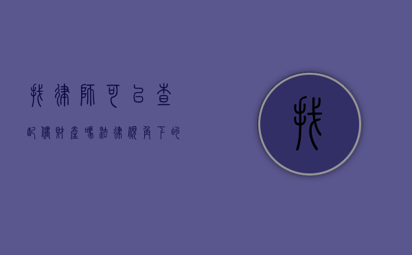 找律师可以查配偶财产吗？法律视角下的财产调查与隐私保护