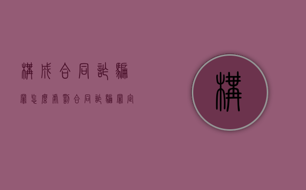 构成合同诈骗罪怎么处罚（合同诈骗罪定罪）