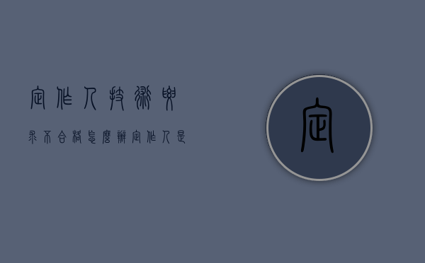 定作人技术要求不合格怎么办（定作人是什么意思）