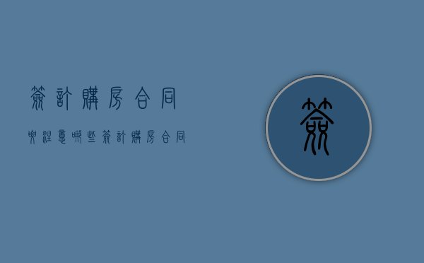 签订购房合同要注意哪些（签订购房合同要注意什么）