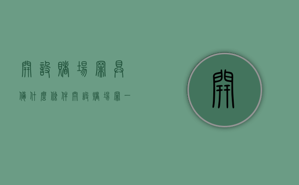 开设赌场罪具备什么条件（开设赌场罪一般要判多久）