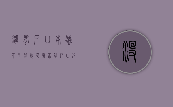 没有户口本离不了婚怎么办（不拿户口本可以办离婚证吗）