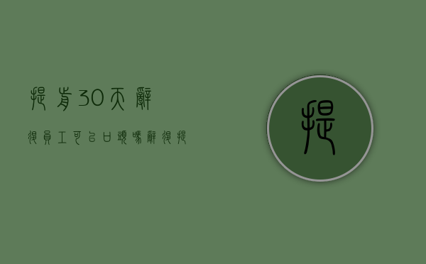 提前30天辞退员工可以口头吗（辞退提前30天告知）