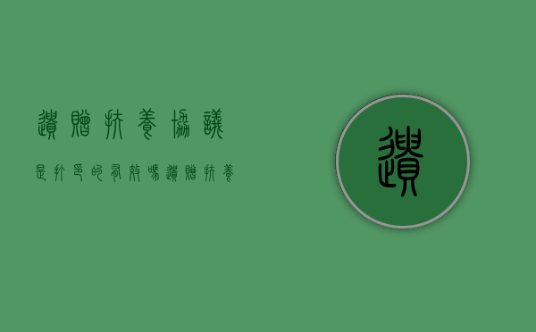 遗赠扶养协议是打印的有效吗(遗赠扶养协议是否必须书面) 遗赠扶养协议是打印的有效吗(遗赠扶养协议是否必须书面)