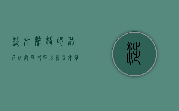 涉外离婚的法律规定有哪些条款（涉外离婚的法律规定有哪些条件）